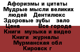 Афоризмы и цитаты. Мудрые мысли великих людей  «Дентилюкс». Здоровые зубы — зало › Цена ­ 293 - Все города Книги, музыка и видео » Книги, журналы   . Мурманская обл.,Кировск г.